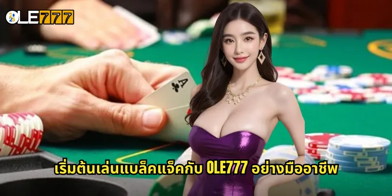 เริ่มต้นเล่นแบล็คแจ็คกับ OLE777 อย่างมืออาชีพ