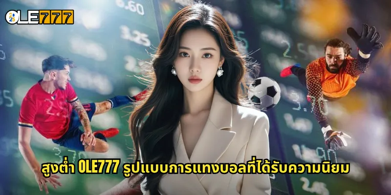 สูงต่ำ OLE777 เดิมพันผลรวมประตูง่ายๆ รับกำไรได้ทุกแมตช์ 2 สูงต่ำ OLE777 รูปแบบการแทงบอลที่ได้รับความนิยม