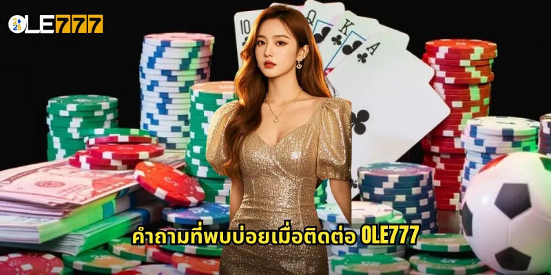 คำถามที่พบบ่อยเมื่อติดต่อ OLE777